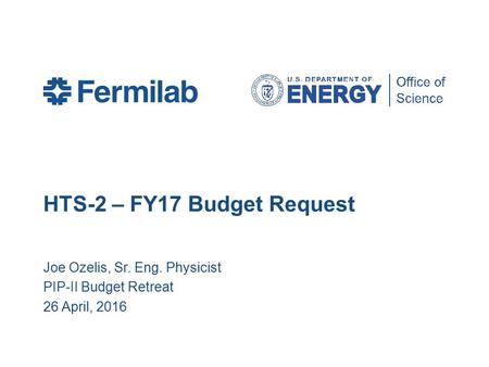 HTS-2 – FY17 Budget Request Joe Ozelis, Sr. Eng. Physicist PIP-II Budget Retreat 26 April, 2016.