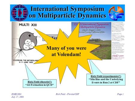 ISMD2004 July 27, 2004 Rick Field - Florida/CDFPage 1 International Symposium on Multiparticle Dynamics Rick Field (theorist?) “Jet Formation in QCD”