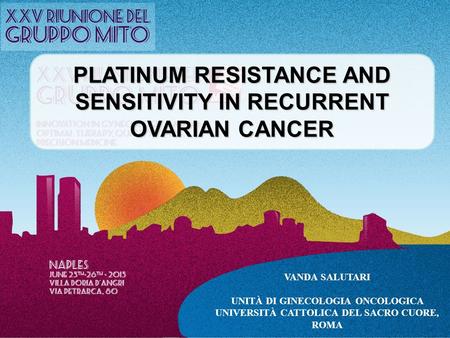 PLATINUM RESISTANCE AND SENSITIVITY IN RECURRENT OVARIAN CANCER VANDA SALUTARI UNITÀ DI GINECOLOGIA ONCOLOGICA UNIVERSITÀ CATTOLICA DEL SACRO CUORE, ROMA.