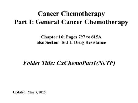 Cancer Chemotherapy Part I: General Cancer Chemotherapy Chapter 16; Pages 797 to 815A also Section 16.11: Drug Resistance Folder Title: CxChemoPart1(NoTP)