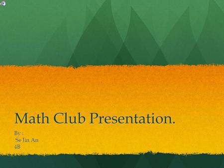 Math Club Presentation. By : Se Jin An Se Jin An4B.