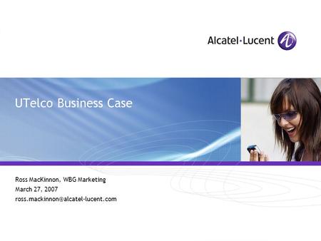 All Rights Reserved © Alcatel-Lucent 2006 UTelco Business Case Ross MacKinnon, WBG Marketing March 27, 2007