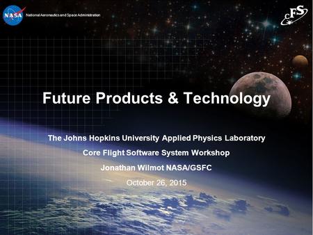 1 1 National Aeronautics and Space Administration Future Products & Technology The Johns Hopkins University Applied Physics Laboratory Core Flight Software.