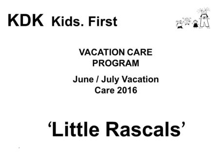 VACATION CARE PROGRAM June / July Vacation Care 2016 KDK Kids. First ‘ Little Rascals ’ ‘