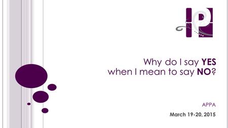 Why do I say YES when I mean to say NO ? APPA March 19-20, 2015.