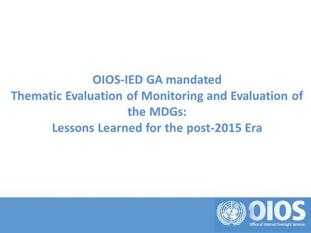 OIOS-IED GA mandated Thematic Evaluation of Monitoring and Evaluation of the MDGs: Lessons Learned for the post-2015 Era.