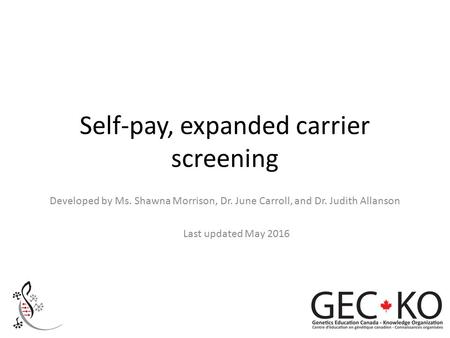 Self-pay, expanded carrier screening Developed by Ms. Shawna Morrison, Dr. June Carroll, and Dr. Judith Allanson Last updated May 2016.