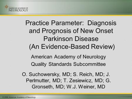 © 2006 American Academy of Neurology Practice Parameter: Diagnosis and Prognosis of New Onset Parkinson Disease (An Evidence-Based Review) American Academy.