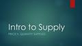 Intro to Supply PRICE V. QUANTITY SUPPLIED. Today’s Objective  After today’s lesson, students will be able to…  Explain the relationship between price.