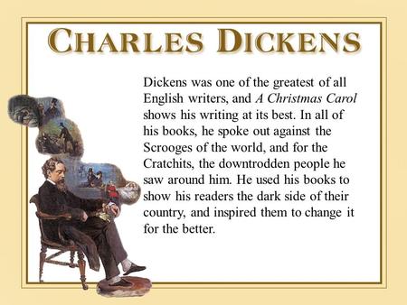 Dickens was one of the greatest of all English writers, and A Christmas Carol shows his writing at its best. In all of his books, he spoke out against.