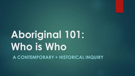 Aboriginal 101: Who is Who A CONTEMPORARY + HISTORICAL INQUIRY.