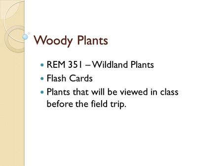 REM 351 – Wildland Plants Flash Cards Plants that will be viewed in class before the field trip. Woody Plants.