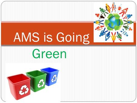 AMS is Going Green!. Who needs to be involved? EVERYONE!!!!!! Teachers Custodians Students Parents Staff.