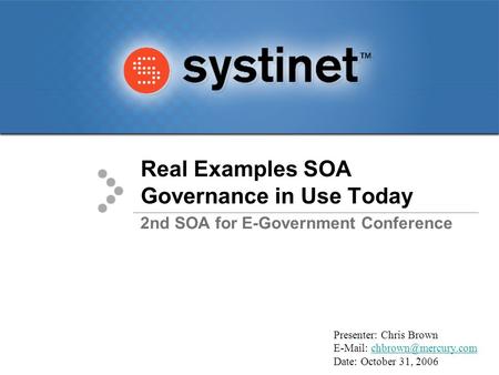 Real Examples SOA Governance in Use Today 2nd SOA for E-Government Conference Presenter: Chris Brown   Date: