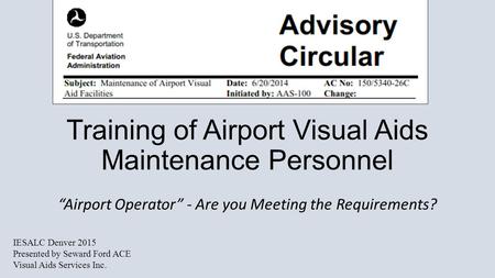 Training of Airport Visual Aids Maintenance Personnel “Airport Operator” - Are you Meeting the Requirements? IESALC Denver 2015 Presented by Seward Ford.