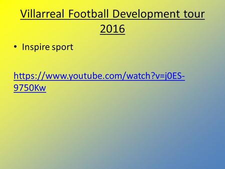 Villarreal Football Development tour 2016 Inspire sport https://www.youtube.com/watch?v=j0ES- 9750Kw.