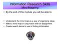 Information Research Skills Mind Mapping By the end of this module you will be able to: Understand the mind map as a way of organising ideas Make a mind.