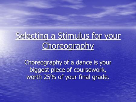 Selecting a Stimulus for your Choreography Choreography of a dance is your biggest piece of coursework, worth 25% of your final grade.