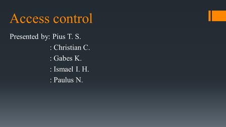 Access control Presented by: Pius T. S. : Christian C. : Gabes K. : Ismael I. H. : Paulus N.