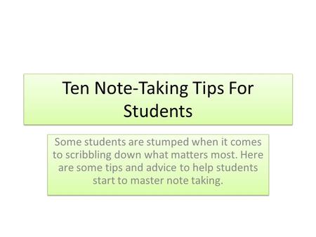 Ten Note-Taking Tips For Students Some students are stumped when it comes to scribbling down what matters most. Here are some tips and advice to help students.