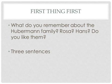 FIRST THING FIRST What do you remember about the Hubermann family? Rosa? Hans? Do you like them? Three sentences.