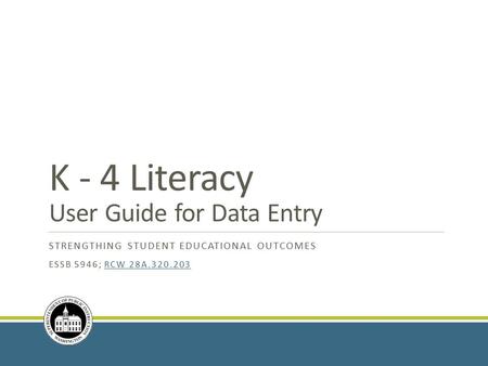 K - 4 Literacy User Guide for Data Entry STRENGTHING STUDENT EDUCATIONAL OUTCOMES ESSB 5946; RCW 28A.320.203RCW 28A.320.203.