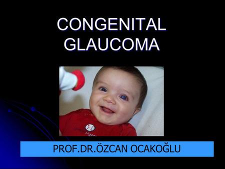 CONGENITAL GLAUCOMA PROF.DR.ÖZCAN OCAKOĞLU.