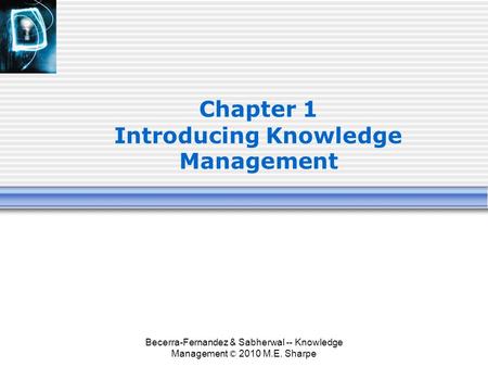 Becerra-Fernandez & Sabherwal -- Knowledge Management © 2010 M.E. Sharpe Chapter 1 Introducing Knowledge Management.