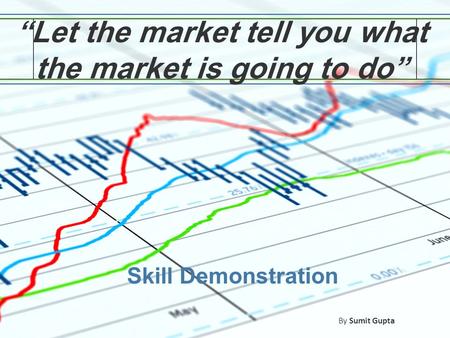 “Let the market tell you what the market is going to do” Skill Demonstration By Sumit Gupta.