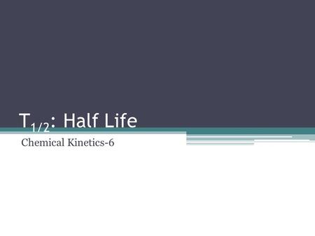 T 1/2 : Half Life Chemical Kinetics-6. Can be derived from integrated rate law.