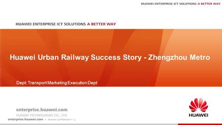 0 Dept: Transport Marketing Execution Dept Huawei Urban Railway Success Story - Zhengzhou Metro.