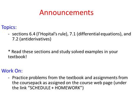 Announcements Topics: -sections 6.4 (l’Hopital’s rule), 7.1 (differential equations), and 7.2 (antiderivatives) * Read these sections and study solved.