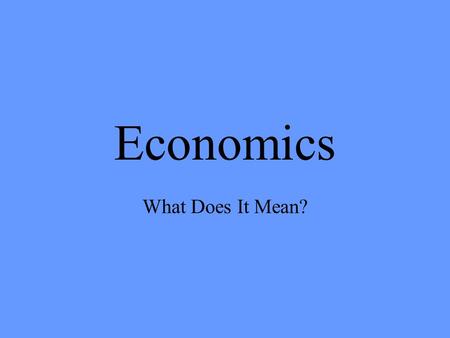 Economics What Does It Mean?. Economics The ways in which people use the resources they have to get the goods and services they need and want.