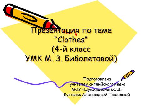 Презентация по теме “Clothes” (4-й класс УМК М. З. Биболетовой) Подготовлена учителем английского языка учителем английского языка МОУ «Шумиловская СОШ»