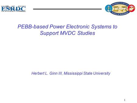 1 PEBB-based Power Electronic Systems to Support MVDC Studies Herbert L. Ginn III, Mississippi State University.