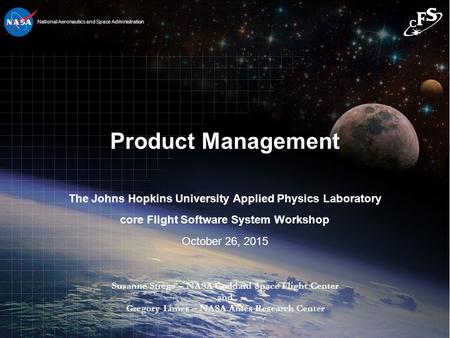 1 1 National Aeronautics and Space Administration Product Management The Johns Hopkins University Applied Physics Laboratory core Flight Software System.