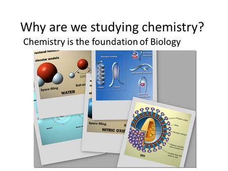 Why are we studying chemistry? Chemistry is the foundation of Biology.