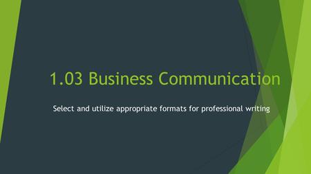 1.03 Business Communication Select and utilize appropriate formats for professional writing.