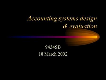 Accounting systems design & evaluation 9434SB 18 March 2002.