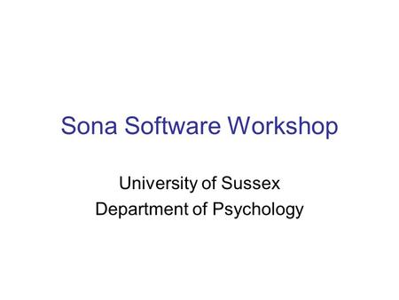 Sona Software Workshop University of Sussex Department of Psychology.