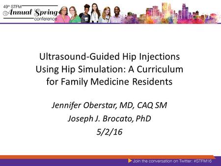 Ultrasound-Guided Hip Injections Using Hip Simulation: A Curriculum for Family Medicine Residents Jennifer Oberstar, MD, CAQ SM Joseph J. Brocato, PhD.