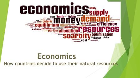 Economics How countries decide to use their natural resources.