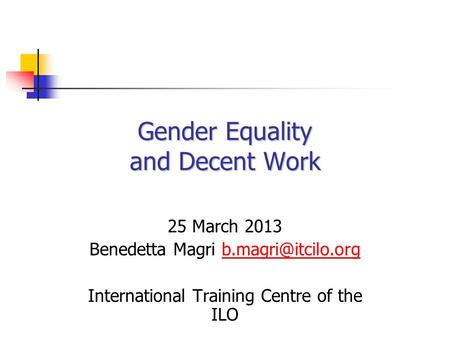 Gender Equality and Decent Work 25 March 2013 Benedetta Magri International Training Centre of the ILO.