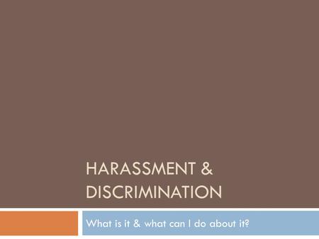 HARASSMENT & DISCRIMINATION What is it & what can I do about it?