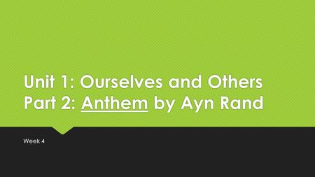 Unit 1: Ourselves and Others Part 2: Anthem by Ayn Rand Week 4.