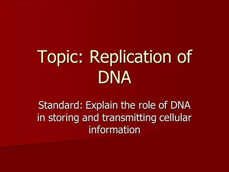 Topic: Replication of DNA Standard: Explain the role of DNA in storing and transmitting cellular information.