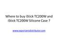 Where to buy iStick TC200W and iStick TC200W Silicone Case ? www.vaporizersdistributor.com.