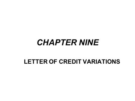 CHAPTER NINE LETTER OF CREDIT VARIATIONS. One of the great strength of the letter of credit is its flexibility. The basic letter of credit can be changed.