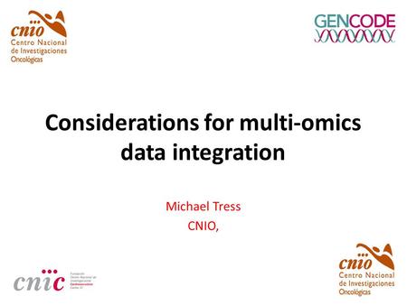 Considerations for multi-omics data integration Michael Tress CNIO,