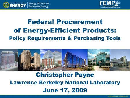 Federal Procurement of Energy-Efficient Products: Policy Requirements & Purchasing Tools Christopher Payne Lawrence Berkeley National Laboratory June 17,